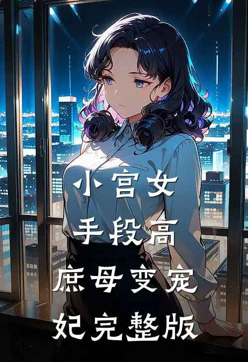 小宫女手段高，庶母变宠妃完整版