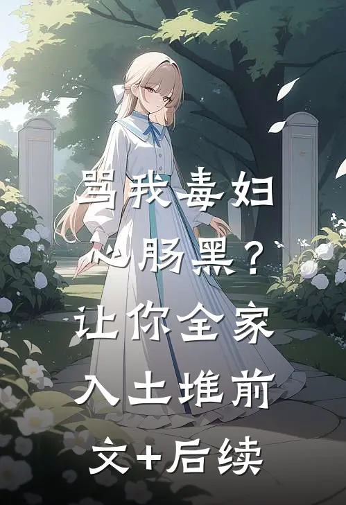骂我毒妇心肠黑？让你全家入土堆前文+后续