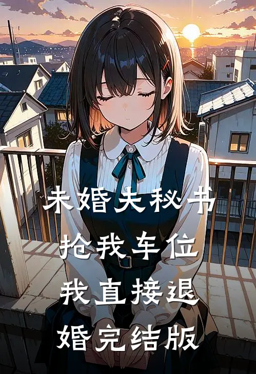 未婚夫秘书抢我车位，我直接退婚完结版
