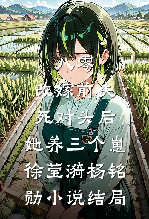 八零：改嫁前夫死对头后，她养三个崽徐莹漪杨铭勋小说结局