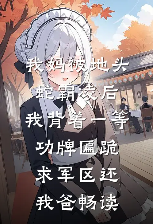 我妈被地头蛇霸凌后，我背着一等功牌匾跪求军区还我爸畅读
