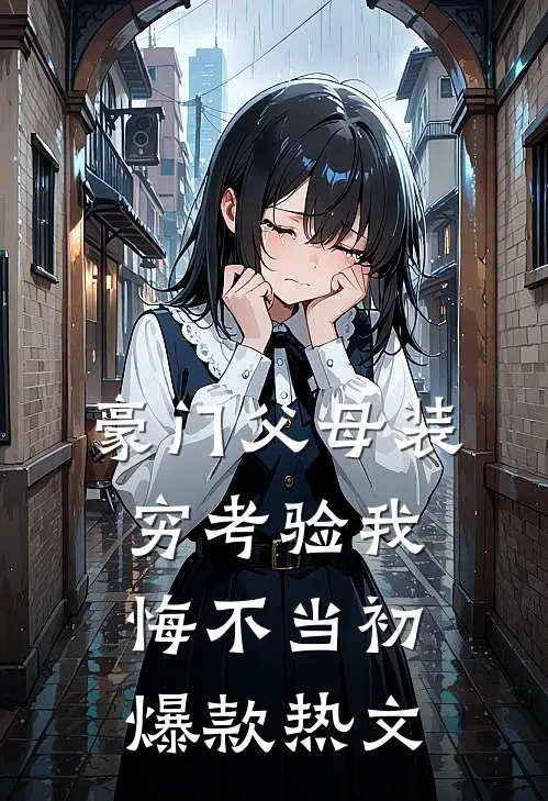 豪门父母装穷考验我悔不当初爆款热文