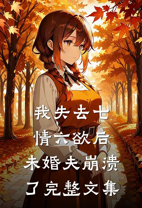 我失去七情六欲后，未婚夫崩溃了完整文集