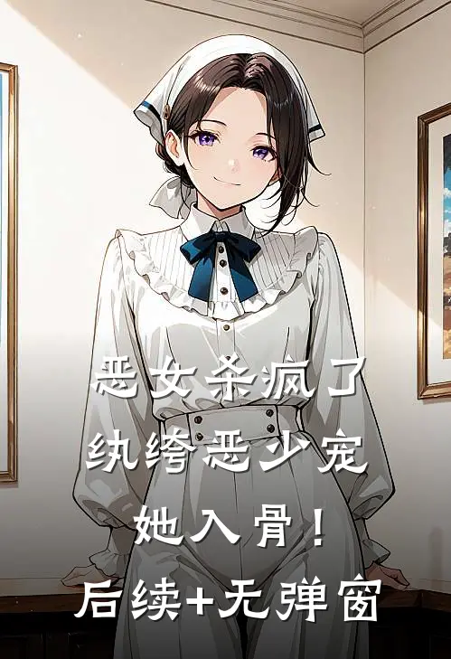 恶女杀疯了，纨绔恶少宠她入骨！后续+无弹窗