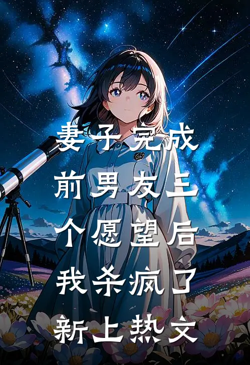妻子完成前男友三个愿望后，我杀疯了新上热文