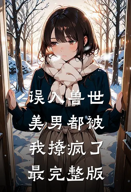 误入兽世：美男都被我撩疯了最完整版