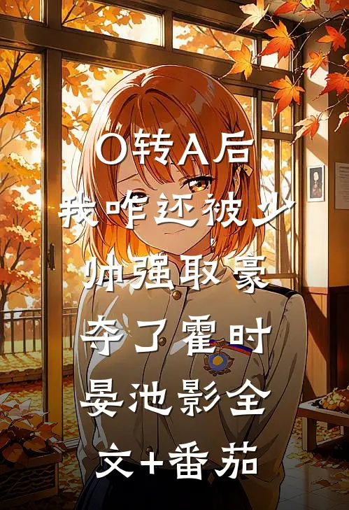 O转A后，我咋还被少帅强取豪夺了霍时晏池影全文+番茄