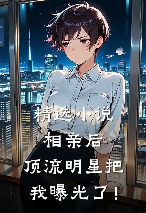 精选小说相亲后，顶流明星把我曝光了！