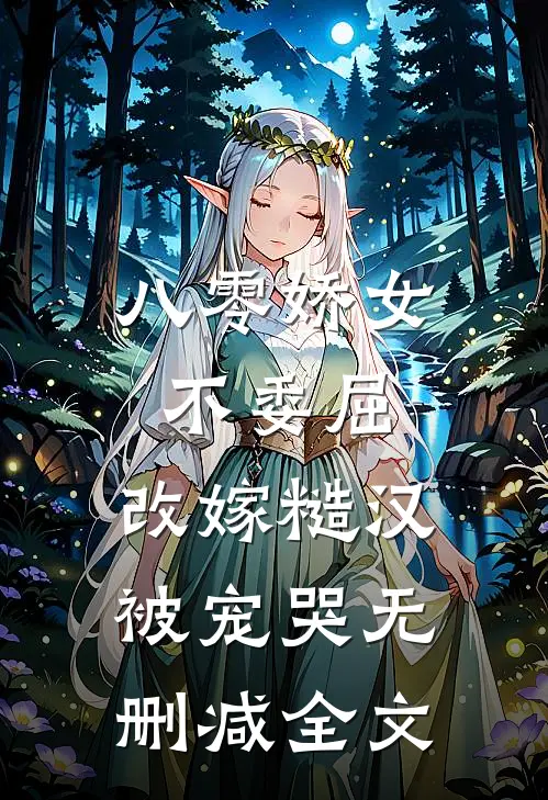 八零娇女不委屈，改嫁糙汉被宠哭无删减全文