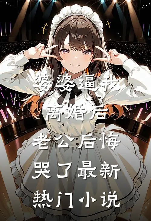 婆婆逼我离婚后，老公后悔哭了最新热门小说