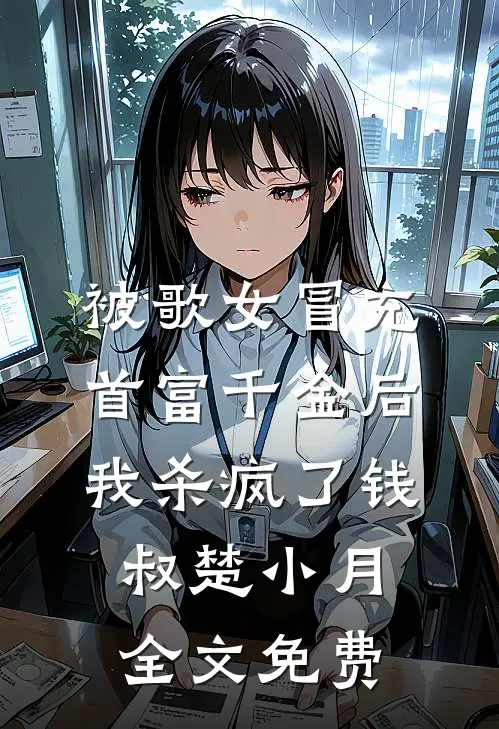 被歌女冒充首富千金后，我杀疯了钱叔楚小月全文免费