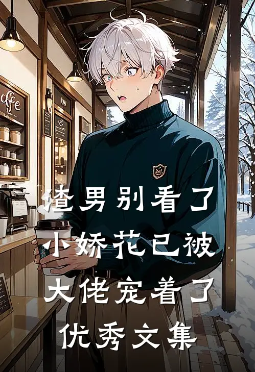 渣男别看了，小娇花已被大佬宠着了优秀文集