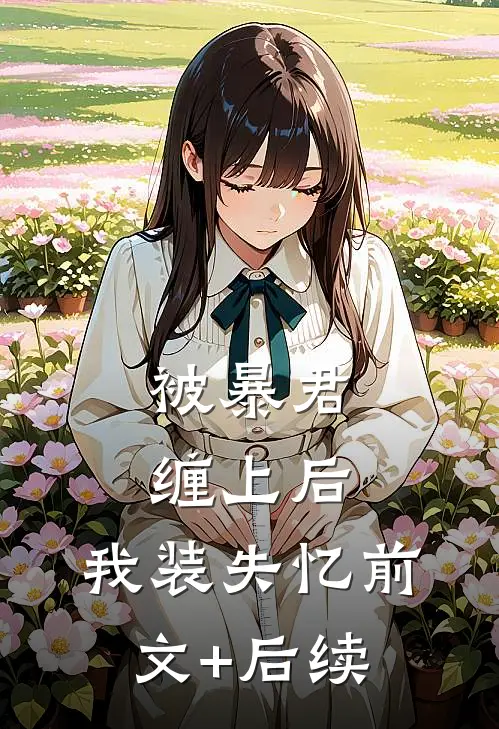 被暴君缠上后，我装失忆前文+后续